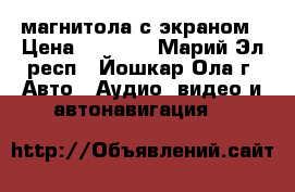 магнитола с экраном › Цена ­ 3 500 - Марий Эл респ., Йошкар-Ола г. Авто » Аудио, видео и автонавигация   